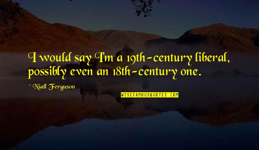 Flashabou Quotes By Niall Ferguson: I would say I'm a 19th-century liberal, possibly
