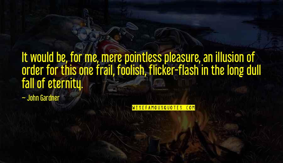 Flash'd Quotes By John Gardner: It would be, for me, mere pointless pleasure,