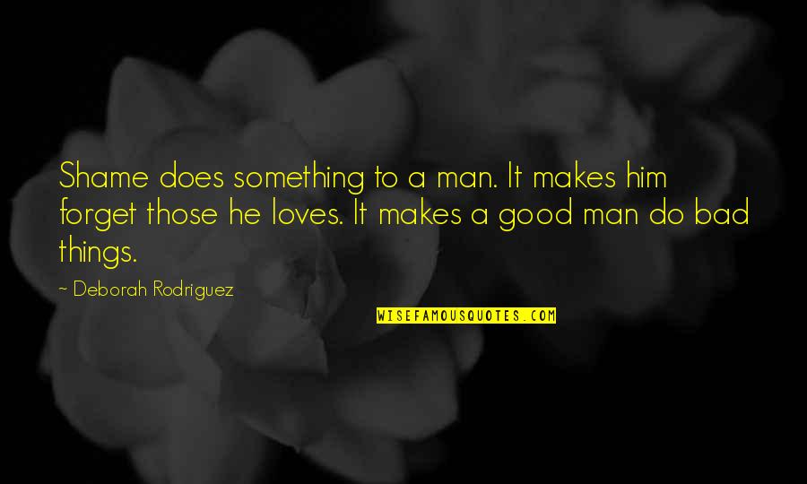 Flashdance 1983 Quotes By Deborah Rodriguez: Shame does something to a man. It makes Flashdance 1983 Quotes By Deborah Rodriguez: Shame does something to a man. It makes