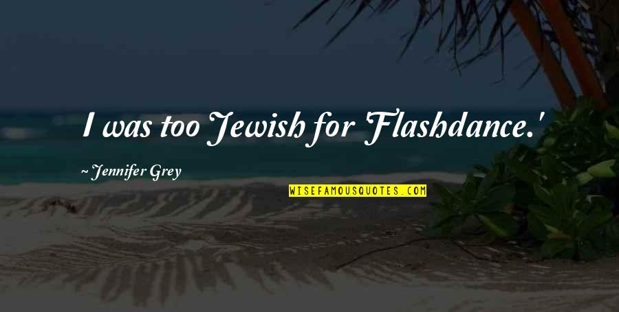 Flashdance Quotes By Jennifer Grey: I was too Jewish for 'Flashdance.' Flashdance Quotes By Jennifer Grey: I was too Jewish for 'Flashdance.'
