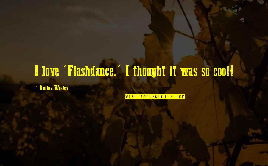 Flashdance Quotes By Rutina Wesley: I love 'Flashdance.' I thought it was so Flashdance Quotes By Rutina Wesley: I love 'Flashdance.' I thought it was so