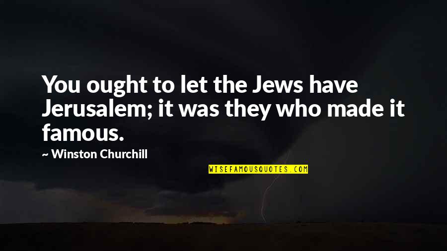 Flashdance Quotes By Winston Churchill: You ought to let the Jews have Jerusalem; Flashdance Quotes By Winston Churchill: You ought to let the Jews have Jerusalem;