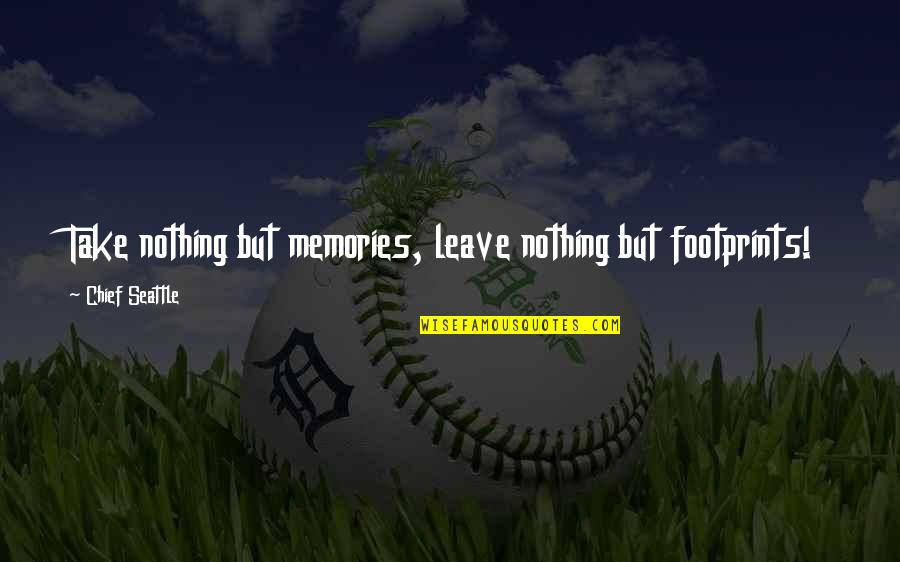 Flashdancers Quotes By Chief Seattle: Take nothing but memories, leave nothing but footprints! Flashdancers Quotes By Chief Seattle: Take nothing but memories, leave nothing but footprints!