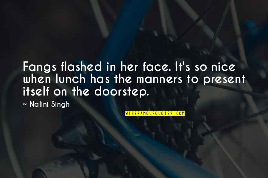 Flashed Quotes By Nalini Singh: Fangs flashed in her face. It's so nice