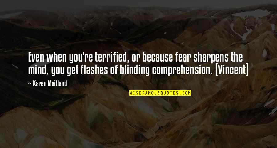Flashes Quotes By Karen Maitland: Even when you're terrified, or because fear sharpens