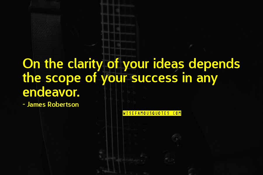 Flashflashflashes Quotes By James Robertson: On the clarity of your ideas depends the
