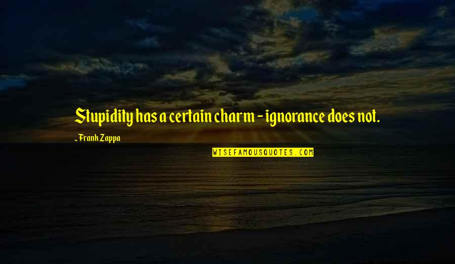 Flashguns Quotes By Frank Zappa: Stupidity has a certain charm - ignorance does Flashguns Quotes By Frank Zappa: Stupidity has a certain charm - ignorance does