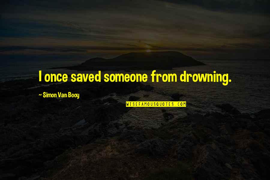 Flashier Quotes By Simon Van Booy: I once saved someone from drowning.