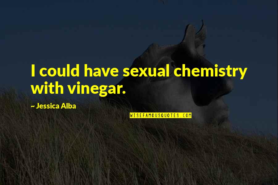 Flashiest Of Flashes Quotes By Jessica Alba: I could have sexual chemistry with vinegar.