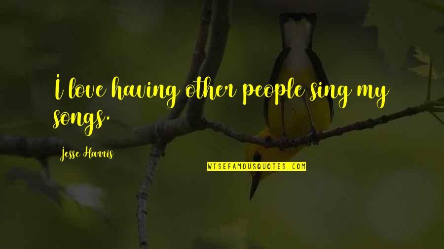 Flashiest Quotes By Jesse Harris: I love having other people sing my songs.