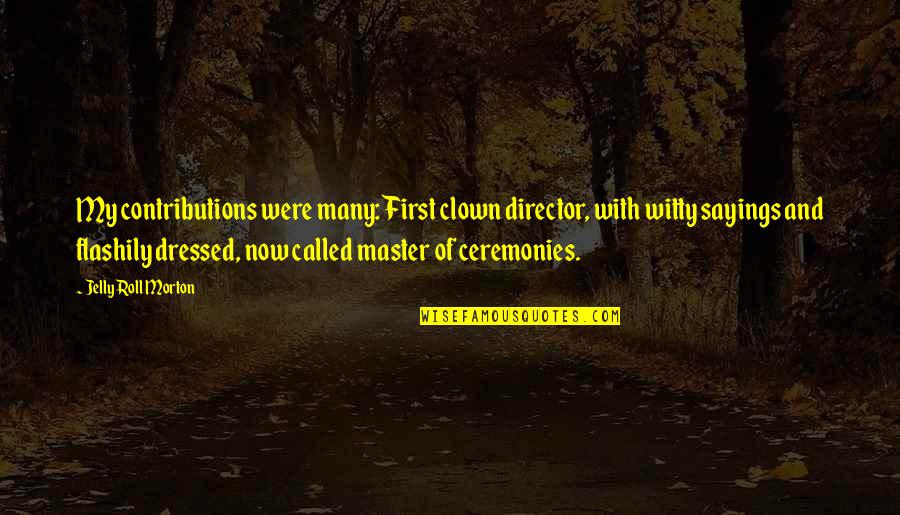 Flashily Quotes By Jelly Roll Morton: My contributions were many: First clown director, with Flashily Quotes By Jelly Roll Morton: My contributions were many: First clown director, with