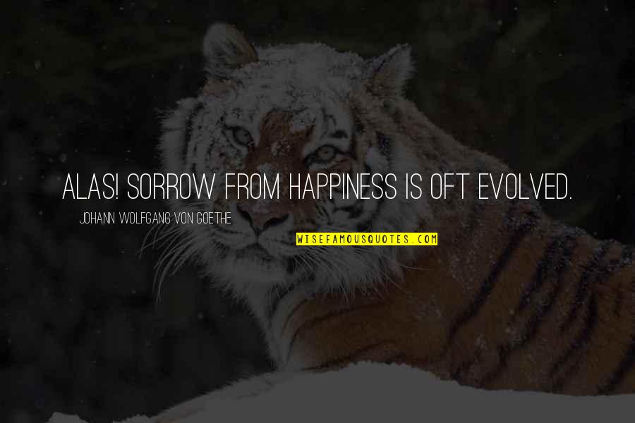 Flashin Quotes By Johann Wolfgang Von Goethe: Alas! sorrow from happiness is oft evolved. Flashin Quotes By Johann Wolfgang Von Goethe: Alas! sorrow from happiness is oft evolved.