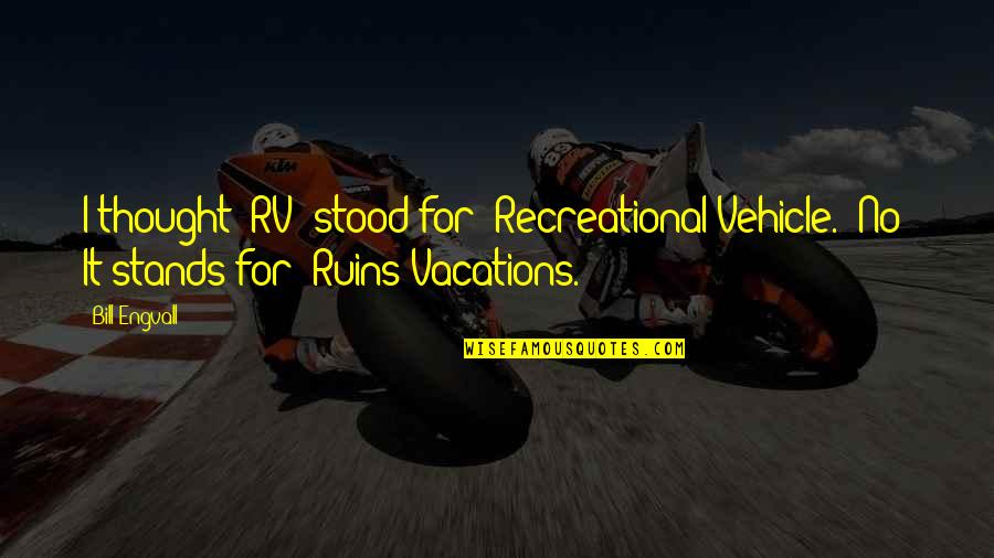 Flashiness Quotes By Bill Engvall: I thought "RV" stood for "Recreational Vehicle." No! Flashiness Quotes By Bill Engvall: I thought "RV" stood for "Recreational Vehicle." No!