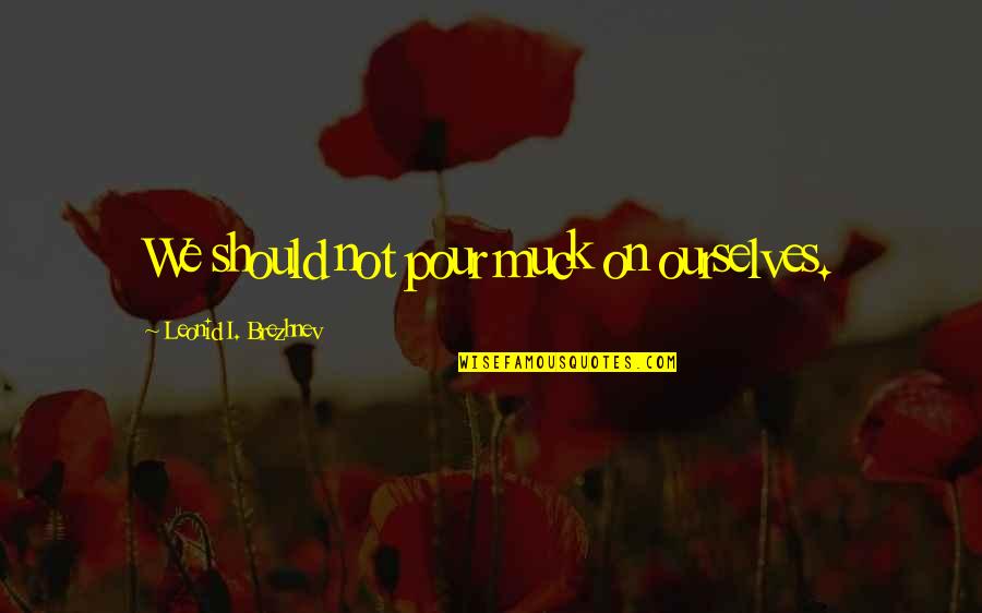 Flashiness Quotes By Leonid I. Brezhnev: We should not pour muck on ourselves. Flashiness Quotes By Leonid I. Brezhnev: We should not pour muck on ourselves.