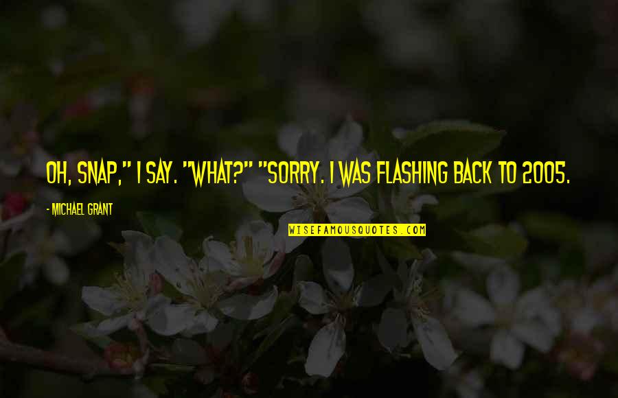 Flashing Back Quotes By Michael Grant: Oh, Snap," I say. "What?" "Sorry. I was