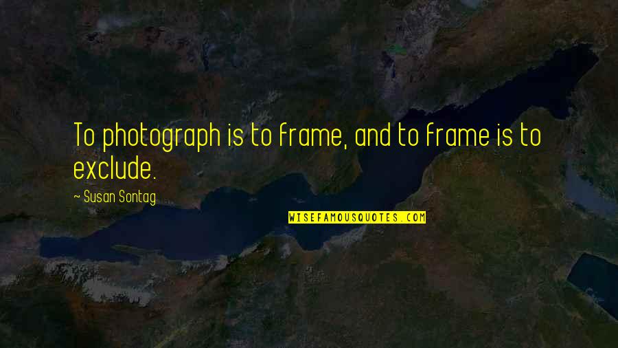 Flashman Megaman Quotes By Susan Sontag: To photograph is to frame, and to frame