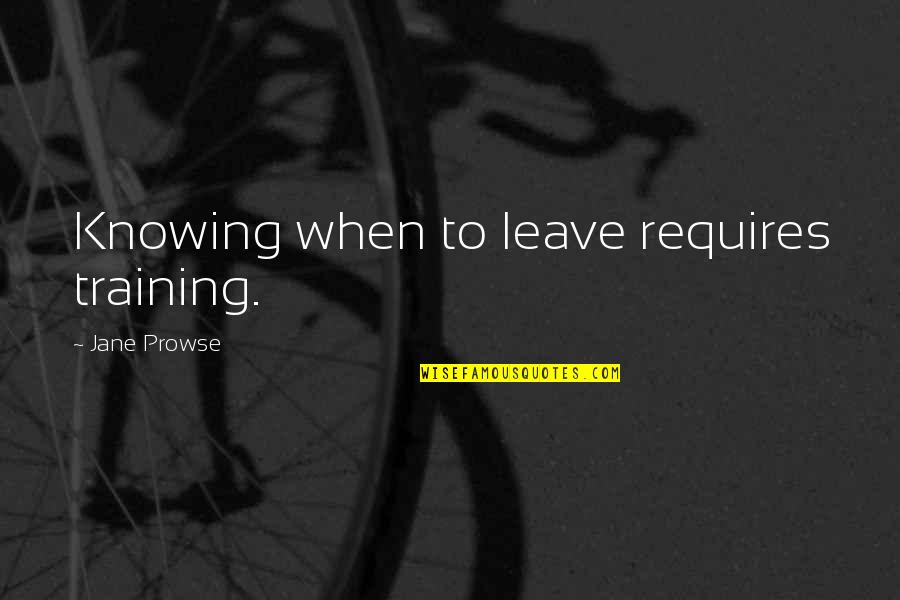 Flashpoint Wordy Quotes By Jane Prowse: Knowing when to leave requires training.