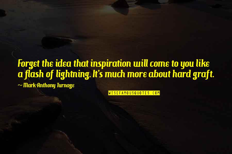 Flash's Quotes By Mark-Anthony Turnage: Forget the idea that inspiration will come to