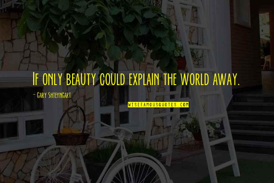 Flashy Birthday Quotes By Gary Shteyngart: If only beauty could explain the world away.