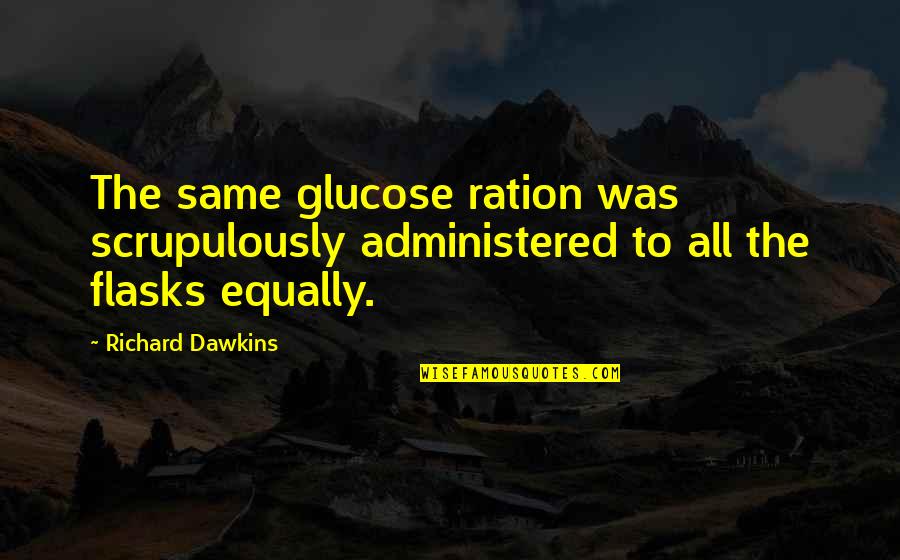 Flasks Quotes By Richard Dawkins: The same glucose ration was scrupulously administered to