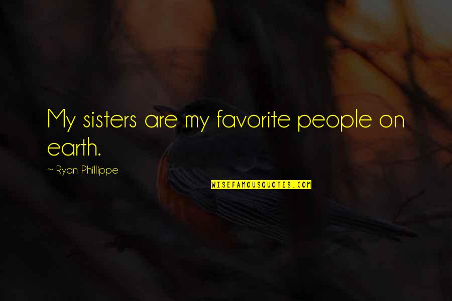 Flaste Quotes By Ryan Phillippe: My sisters are my favorite people on earth. Flaste Quotes By Ryan Phillippe: My sisters are my favorite people on earth.