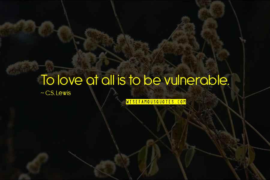 Flat Footedness Quotes By C.S. Lewis: To love at all is to be vulnerable.