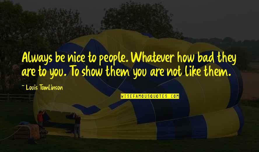 Flat Nose Quotes By Louis Tomlinson: Always be nice to people. Whatever how bad Flat Nose Quotes By Louis Tomlinson: Always be nice to people. Whatever how bad
