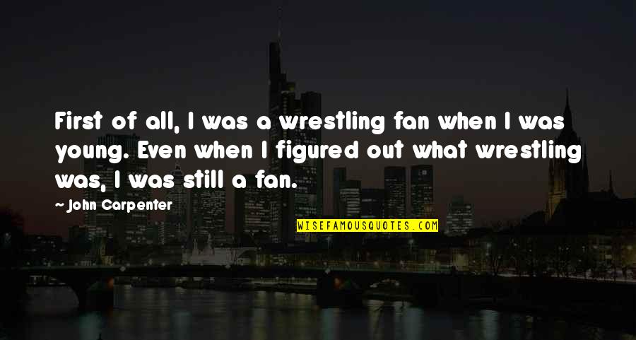 Flat Out Celeste Quotes By John Carpenter: First of all, I was a wrestling fan Flat Out Celeste Quotes By John Carpenter: First of all, I was a wrestling fan