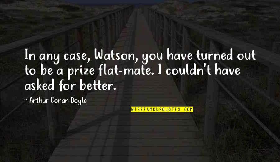 Flat Out Quotes By Arthur Conan Doyle: In any case, Watson, you have turned out