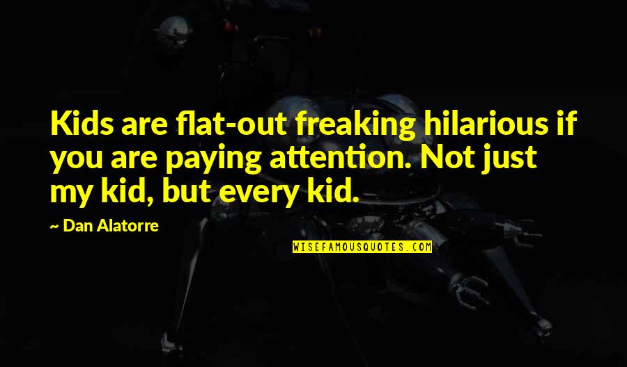 Flat Out Quotes By Dan Alatorre: Kids are flat-out freaking hilarious if you are