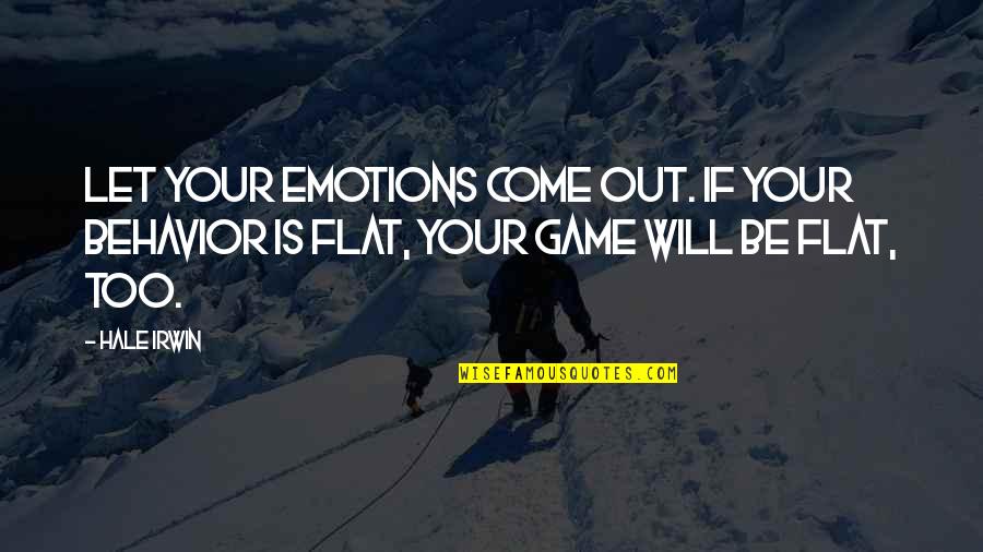 Flat Out Quotes By Hale Irwin: Let your emotions come out. If your behavior
