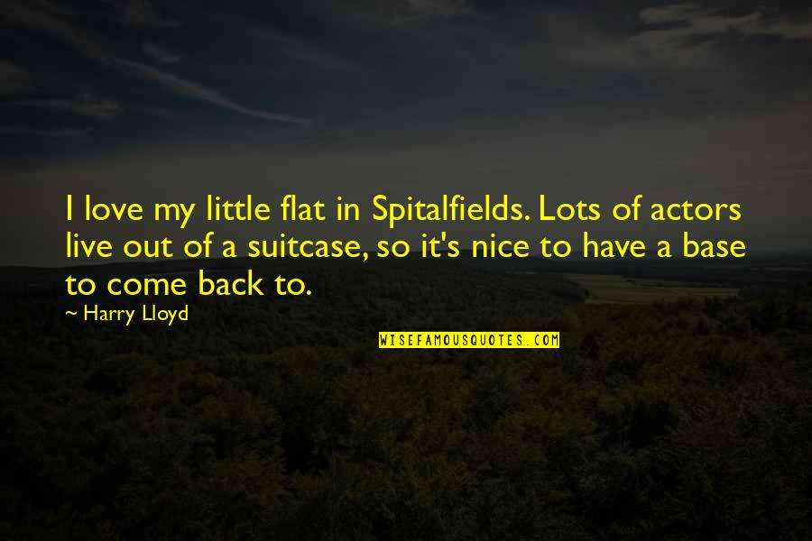 Flat Out Quotes By Harry Lloyd: I love my little flat in Spitalfields. Lots