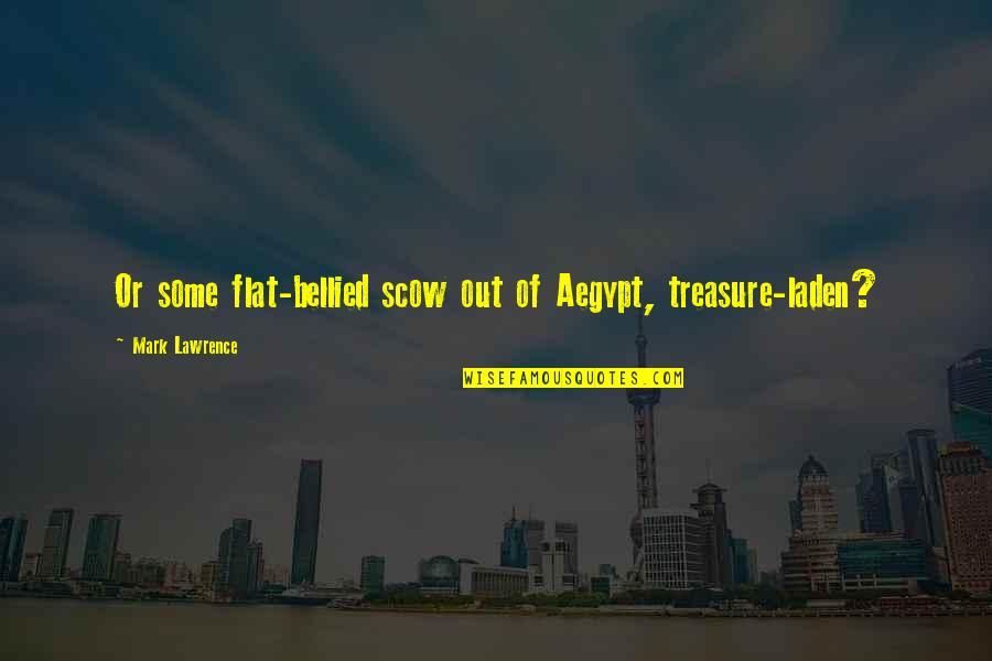 Flat Out Quotes By Mark Lawrence: Or some flat-bellied scow out of Aegypt, treasure-laden?