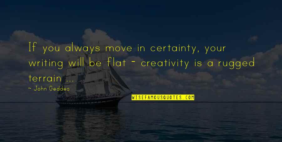 Flat Quotes By John Geddes: If you always move in certainty, your writing