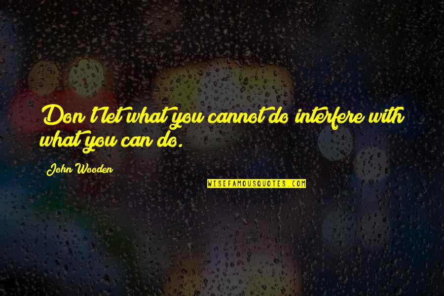 Flat Stomach Motivational Quotes By John Wooden: Don't let what you cannot do interfere with