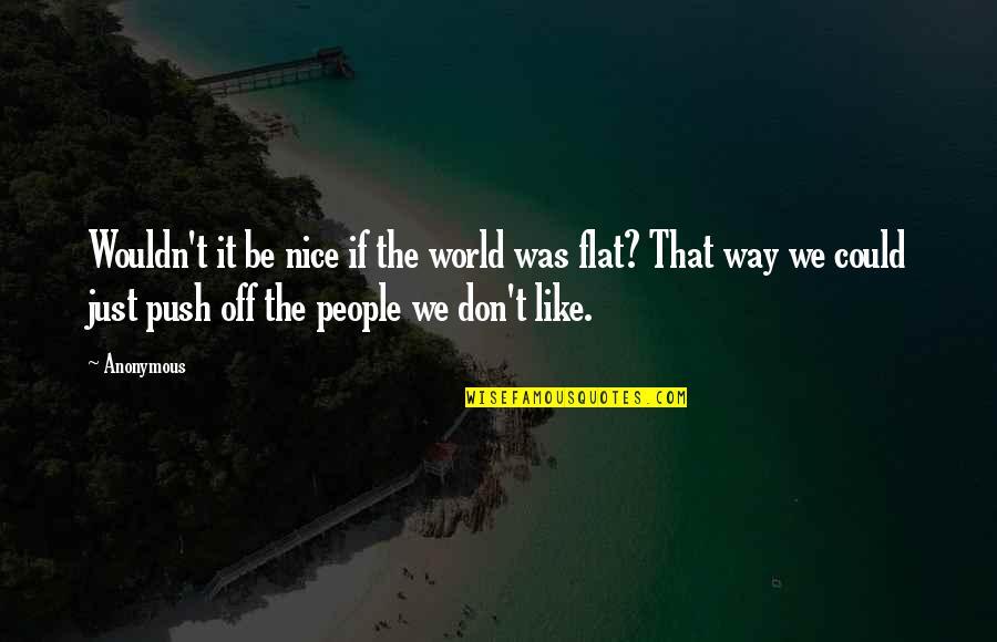 Flat World Quotes By Anonymous: Wouldn't it be nice if the world was
