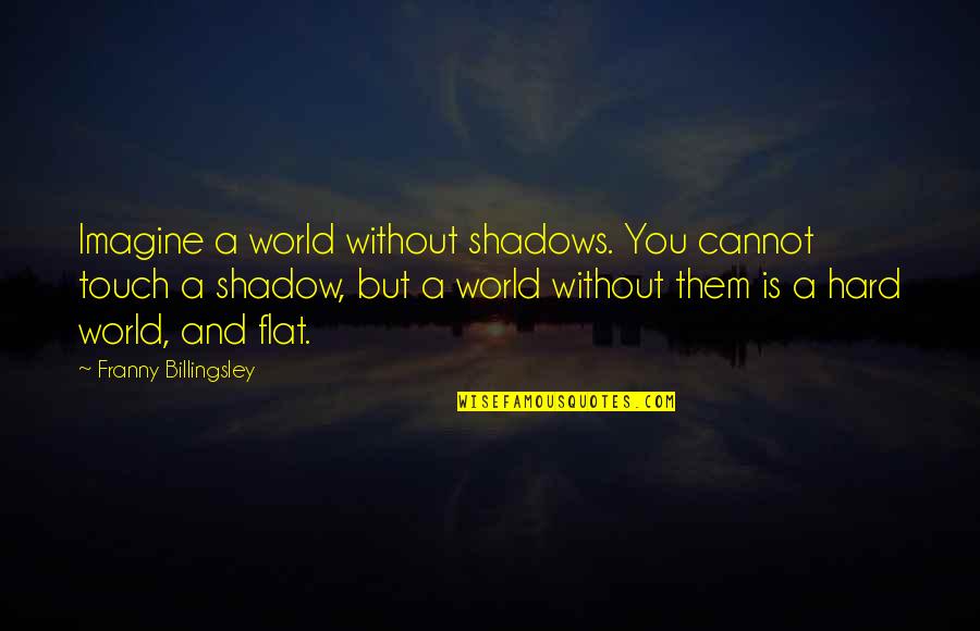 Flat World Quotes By Franny Billingsley: Imagine a world without shadows. You cannot touch