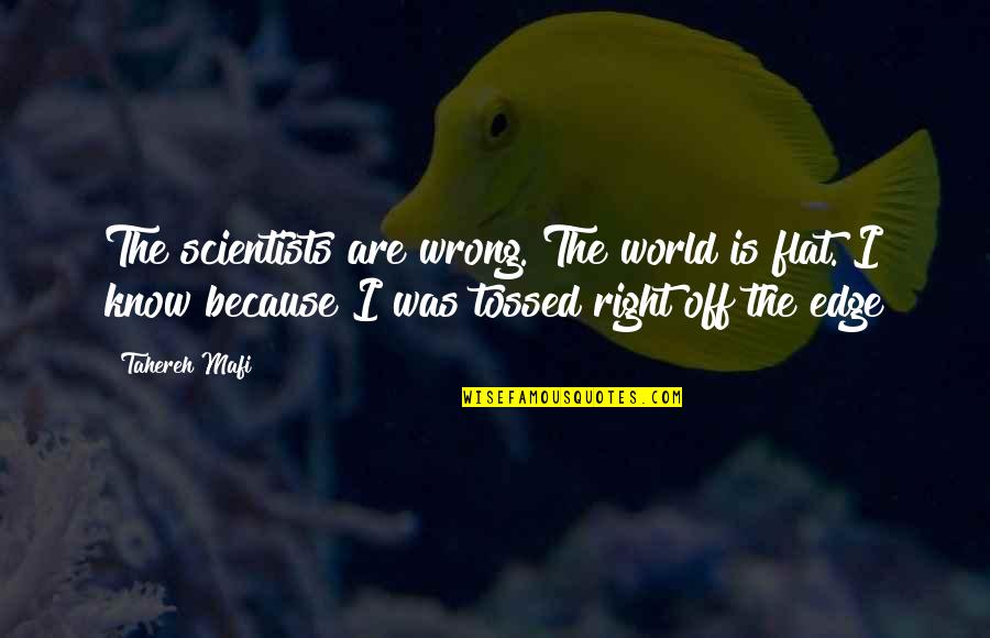 Flat World Quotes By Tahereh Mafi: The scientists are wrong. The world is flat.