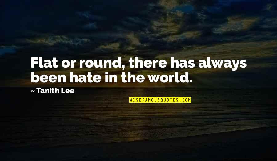 Flat World Quotes By Tanith Lee: Flat or round, there has always been hate