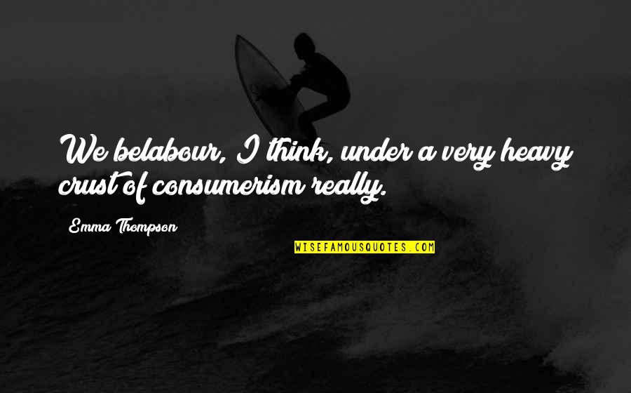 Flatboat Annie Quotes By Emma Thompson: We belabour, I think, under a very heavy