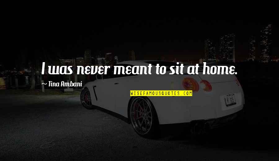 Flatbread Appetizer Quotes By Tina Ambani: I was never meant to sit at home. Flatbread Appetizer Quotes By Tina Ambani: I was never meant to sit at home.