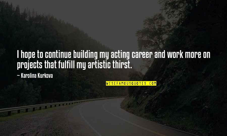 Flatenna Quotes By Karolina Kurkova: I hope to continue building my acting career