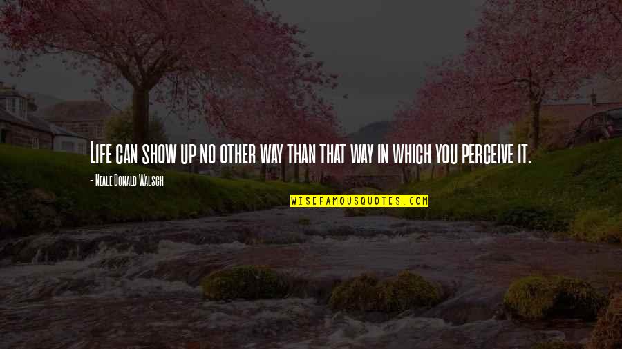 Flathead Catfish Quotes By Neale Donald Walsch: Life can show up no other way than Flathead Catfish Quotes By Neale Donald Walsch: Life can show up no other way than