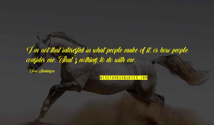 Flatland Cavalry Quotes By Tom Jenkinson: I'm not that interested in what people make Flatland Cavalry Quotes By Tom Jenkinson: I'm not that interested in what people make