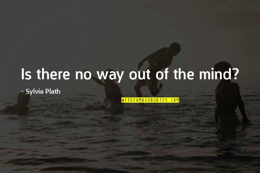 Flatlanders Restaurant Quotes By Sylvia Plath: Is there no way out of the mind?