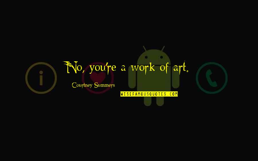 Flatline Quotes By Courtney Summers: No, you're a work of art.