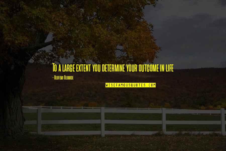 Flatmates Al Quotes By Olufemi Olumide: To a large extent you determine your outcome Flatmates Al Quotes By Olufemi Olumide: To a large extent you determine your outcome