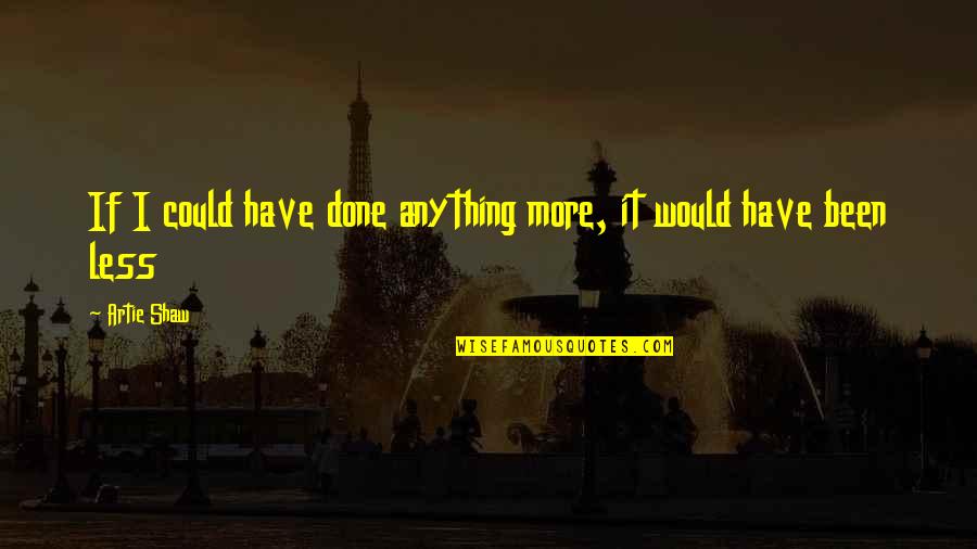 Flatmates Monologue Quotes By Artie Shaw: If I could have done anything more, it