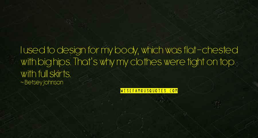 Flat'ning Quotes By Betsey Johnson: I used to design for my body, which