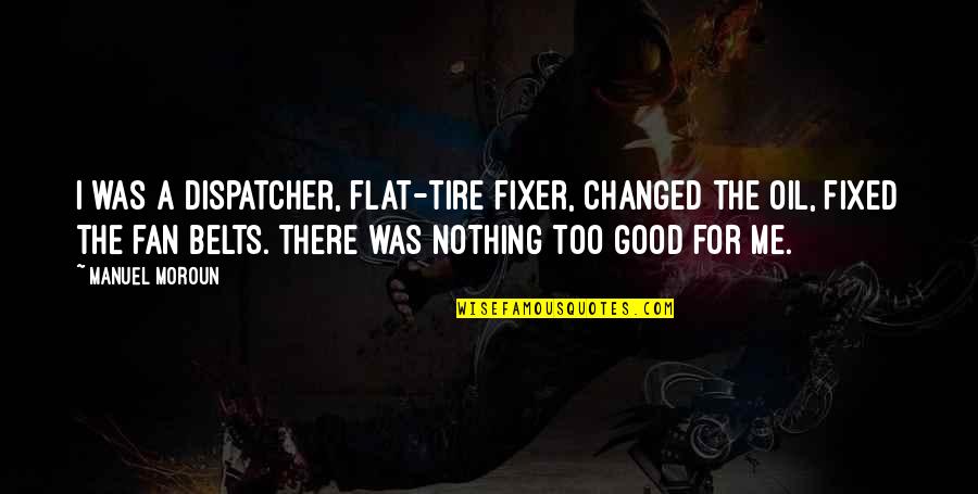 Flat'ning Quotes By Manuel Moroun: I was a dispatcher, flat-tire fixer, changed the